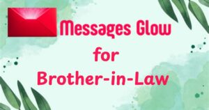 65 Glowing Messages for Brother-in-Law Sometimes, it’s hard to put feelings into words especially when you have a brother-in-law who means more than just “family by marriage.” Maybe you want to show him some love, appreciation, or simply remind him he matters, but finding the right words isn’t always easy. That’s why I started looking for bold Glowing Messages for Brother-in-Law that truly reflect how much he means to me. I figured if I feel this way, others might too. In this blog, you’ll find a collection of bold Glowing Messages for Brother-in-Law that are heartfelt, thoughtful, and perfect for any occasion. Whether it’s his birthday, a thank-you note, or just because, these messages are designed to make him smile and feel valued. Keep reading you’ll find the right words to brighten his day and strengthen your bond. Birthday Wishes For Brother-In-Law: Make Him Feel Special With These Messages "Happy birthday to the one who brings unity and joy into our lives. You’re not just family you’re a true friend I admire and respect deeply." "To my awesome sibling’s husband, may your birthday be filled with positivity and encouragement. You deserve all the happiness and love this world can offer." "Wishing you laughter, good health, and endless care and compassion. You’re more than a relative you’re my brother by heart and a blessing to our family bond." "You’ve always offered support and love, even during tough times. I’m so proud to call you family. Have the most amazing birthday celebration today!" "On your special day, I want to say thank you for everything. You’re a role model in the family and a true source of strength and kindness." Deep and Heartfelt Message for My Brother-in-Law "You’ve given me friendship and guidance, and I’ll always admire and respect you. Your presence makes our home warmer, our smiles brighter, and our shared memories more meaningful." "Sometimes, words can’t express how grateful I feel. Still, this heartfelt message for my brother-in-law comes with deep love, endless thanks, and emotional connection." "You’ve been there through thick and thin showing care and compassion when I needed it most. That kind of loyalty and trust means more than you know." "Through every season of life, your support has lifted us. You’ve shown what it means to be family member support we all rely on." "Being part of the family became even more special because of you. Your thoughtful actions, strength and kindness always leave a lasting impression on everyone around you." Short, Emotional Quotes for Brother-in-Law "You're like a brother steadfast, loving, and always present when we need you most. I’m thankful for our emotional connection every single day." "In this family bond, you’re the glue that holds us close. I cherish your loyalty and trust more than words can say." "Thank you for being a positive influence in my life. You’ve brought light and laughter into every room and made difficult moments easier." "Having you as a brother-in-law is one of life’s great blessings. Your support and love continue to inspire everyone around you." "You’ve been a part of our happiest moments and our hardest days. You’re the strength behind so many beautiful shared memories." Letters to My Dear Brother-in-Law "Dear brother-in-law, from day one, you welcomed me with kindness. You’ve always shown appreciation and respect, making me feel like part of something truly special." "To my dear brother-in-law, thank you for your friendship and guidance. You never fail to lift my spirits and support me in meaningful, lasting ways." "Sometimes I wonder how to write a heartfelt message for brother-in-law like you. But your actions speak louder than words you are unforgettable." "Each time I write these letters to brother-in-law, I’m reminded how lucky we are to have you. You bring unity and joy to us all." "You’ve taught me that family isn’t always about blood. With your loyalty and trust, you’ve shown what real love and connection mean." Inspirational Words for Brother-in-Law "You inspire us to be better every day. Your strength and kindness radiate positivity and encouragement, reminding us that anything is possible with the right heart." "You’ve always been a role model in the family, showing us how to lead with wisdom, humility, and unwavering dedication to those you love." "Inspirational quotes for brother-in-law from family are easy to find because you live them daily. Your actions reflect hope, courage, and family bond." "Thank you for being a constant source of inspiration. Through your strength, you've taught us the importance of loyalty and trust in every relationship." "You’ve shown us that care and compassion can change lives. That’s the kind of influence that turns a good man into someone unforgettable." Birthday messages For Brother In Law "Wishing you the happiest of birthdays filled with love, laughter, and meaningful brother-in-law messages that celebrate your unique role in our lives." "Each year, you continue to shine brighter. This birthday, we celebrate your humor, strength, and support the things that make you a truly cherished family member." "Your birthday is the perfect time to say how proud I am to call you family. May today bring all the joy and peace you deserve." "Happy birthday to the one who brings unity and joy to our family. Your positivity and encouragement lift us all, always." "You're not just my sibling’s husband you’re family by heart. I hope today brings endless smiles and heartfelt birthday wishes your way." "Happy birthday to a brother-in-law who brings laughter and light wherever he goes. Wishing you joy, good health, and success always. You truly deserve the best today and every day." "Sending birthday wishes filled with gratitude and respect. You’re more than family—you’re a friend and role model. May your day be as thoughtful and kind as you always are." "To my amazing brother-in-law, happy birthday! Your strength, wisdom, and warmth inspire everyone around you. May this year bring happiness, growth, and blessings beyond anything you could imagine." "Wishing you a fantastic birthday, dear brother-in-law. Your support and love never go unnoticed. May every moment today remind you how much you're appreciated and admired in this family." "Happy birthday to someone who makes family life brighter. You’re not just my sibling’s husband—you’re a brother by heart. Cheers to another year of love, laughter, and unforgettable memories!" Infographic: Heart-Touching Brother-In-Law Quotes "Brother-in-law, your strength and kindness turn ordinary days into something special. That’s why we honor you with heart-touching messages for brother-in-law that truly reflect who you are." "From your emotional connection to shared memories, your presence creates meaningful moments every day. We see you, we appreciate you, and we celebrate you." "You’re the reason we believe in loyalty and trust. Your actions have shown us how to live with compassion and strength." "Our hearts are full of appreciation and respect for the amazing influence you have. Brother-in-law, you truly are a blessing to our lives." "You’ve given us words of gratitude through your actions. These touching quotes express how proud we are to have you in our family." What to Write in a Brother-in-Law's Birthday Card "Happy birthday! You’ve always been more than a sibling spouse you’re the heart of our family and an incredible role model." "Here’s to you funny, kind, and full of love. This birthday card holds nothing but admiration and the best brother-in-law messages I could ever write." "I hope this day brings love, laughter, and touching birthday notes that remind you just how special you are to all of us." "You’ve made our family better, our lives brighter, and our hearts warmer. Wishing you heartfelt birthday wishes full of love and respect." "Your support and love make every challenge feel smaller. May your day be filled with joy, peace, and the best birthday blessings ever." Funny Birthday messages for a Brother-in-Law "Happy birthday! You're the only guy I know who can mix dad jokes, barbecue, and wisdom in one afternoon. Brother-in-law laugh lines never disappoint!" "Age is just a number, but in your case, it’s starting to look like a long list! Enjoy the cake, partner-in-crime." "You're the master of sibling spouse humor and still managing to keep us laughing every year. Have the funniest birthday ever!" "Don't count the candles. Just enjoy the fire hazard! Have a hilarious day with plenty of comedic brother-in-law quotes to last you all year." "You're not getting older just more experienced in making us laugh. Stay young at heart and witty as always. Happy birthday!" Anniversary Messages For Brother In Law "Happy anniversary! You’ve shown what real love, loyalty and trust look like. You're an inspiration for all couples around you." "Watching your marriage grow with unity and joy has been a beautiful reminder of what strong relationships look like." "Your love story continues to inspire heartfelt words for brother-in-law and everyone around you. Happy anniversary, and here’s to many more!" "You both share something rare mutual respect, deep love, and shared memories that warm every heart." "Celebrating you today means celebrating love, friendship, and guidance. Wishing you both endless happiness ahead!" Blessed Thank You Brother In Law messages "Thank you for everything you’ve done. Your support and love never go unnoticed, and I’m so proud to call you family." "You’ve always been there, being part of the family in the best way. I’m forever grateful for your strength and kindness." "Here’s a thank-you filled with admiration and respect. You’re the definition of selflessness and loyalty in a world that needs more of both." "You’ve shown us the best appreciation words for a caring brother-in-law. Your actions speak volumes." "Thank you for the care and compassion you’ve shared without ever needing recognition. You’re a gift to our family." Rest In Peace My Brother In-law messages "You were a brother by heart, and your emotional connection remains with us always. Rest peacefully, dear one." "Though you’re gone, your positive influence and strength will live on in every memory we hold close." "We miss you every day, and thank you for everything you brought into our lives. You’ll never be forgotten." "Rest in peace, my dear brother-in-law. Your presence made life better, and your absence leaves an unfillable void." "Your laughter, wisdom, and friendship shaped our family. Until we meet again, may your soul rest in eternal peace." Conclusion: Messages for Brother-in-Law Messages for Brother-in-Law matter more than we realize. They show care, respect, and emotional connection. Whether it's his birthday, anniversary, or a random day, thoughtful messages for brother-in-law remind him he’s valued. He’s not just a sibling’s husband he’s family. Through kind words, we can share love, gratitude, and support. At the same time, meaningful messages for brother-in-law strengthen the family bond. They express loyalty, appreciation, and heartfelt memories. From emotional letters to funny wishes, these messages for brother-in-law bring smiles and warmth. So, keep sending kind words. Because in every moment big or small messages for brother-in-law leave a lasting mark. Frequently Asked Questions 1. What is a good message for a brother-in-law? A good message for a brother-in-law should reflect respect, warmth, and the bond you share. Example: "You’re not just my brother-in-law you’re a true friend and part of my heart. Thank you for always being there with strength and kindness." 2. How do I appreciate my brother-in-law? Show appreciation by recognizing his efforts, support, and place in the family. Use kind words, small gestures, or messages filled with gratitude. Example: "Thank you for being such a positive influence in our lives. Your care, guidance, and loyalty mean the world to us." 3. What to write in a brother-in-law card? Include warm, thoughtful lines that reflect your connection. Example: "Wishing you joy, peace, and laughter always. I’m lucky to have a brother-in-law who feels more like a real brother." 4. What is the best message for my brother? Example: "You’re my first friend and forever guide. No matter where life goes, I’m proud to have you as my brother." 5. What are 2 best lines for brother? Example 1: "Brothers are built-in best friends. You’ve always been my biggest support." Example 2: "Through thick and thin, you’re the one I count on. I’m blessed to call you my brother." 65 Glowing Messages for Brother-in-Law to express love, gratitude, and laughter—perfect for birthdays, appreciation, and family moments.